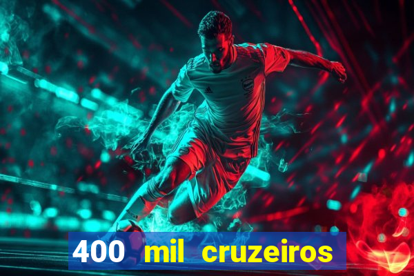 400 mil cruzeiros em reais