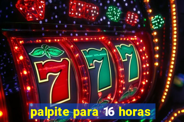 palpite para 16 horas