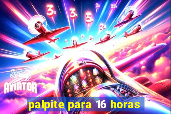 palpite para 16 horas