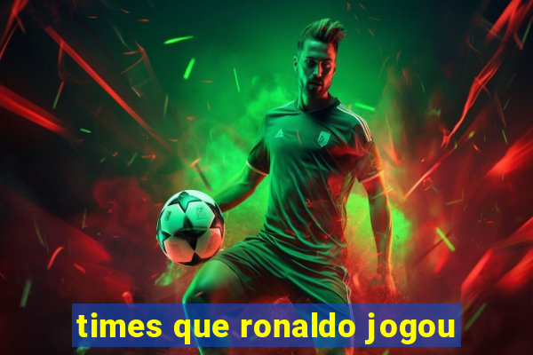 times que ronaldo jogou