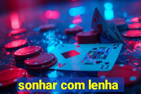 sonhar com lenha
