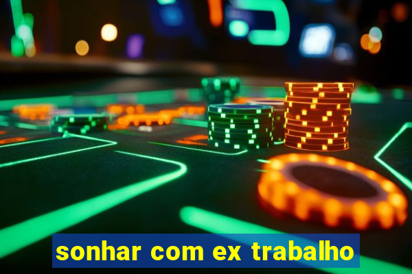 sonhar com ex trabalho