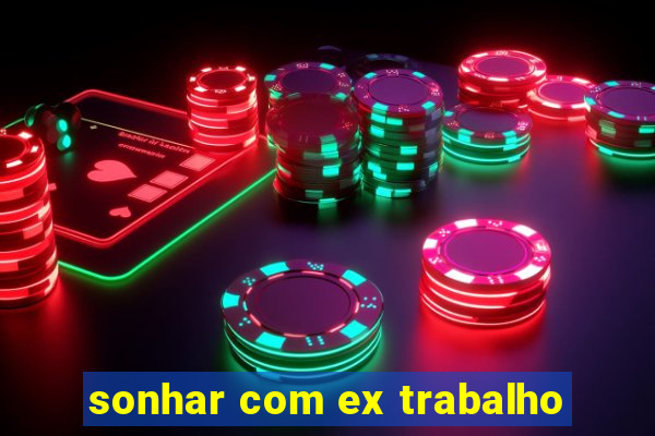 sonhar com ex trabalho