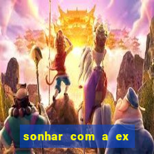 sonhar com a ex do meu marido jogo do bicho