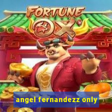 angel fernandezz only