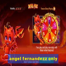 angel fernandezz only
