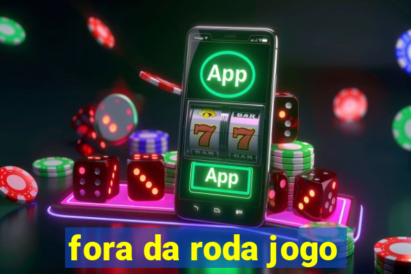 fora da roda jogo