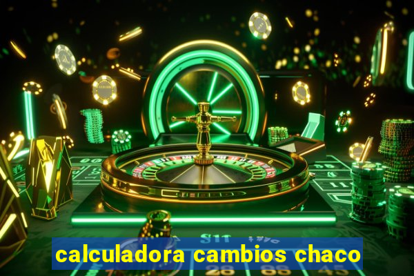 calculadora cambios chaco