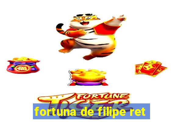 fortuna de filipe ret
