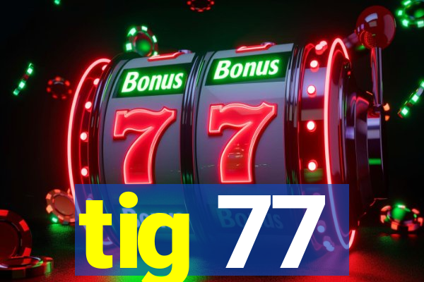 tig 77