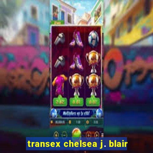 transex chelsea j. blair
