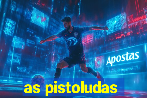 as pistoludas