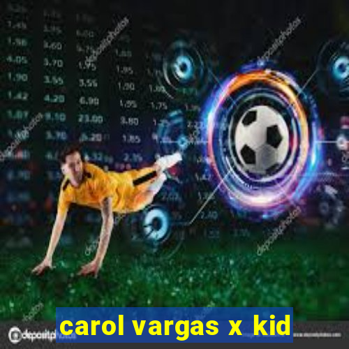 carol vargas x kid