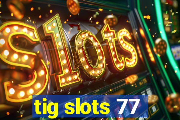 tig slots 77