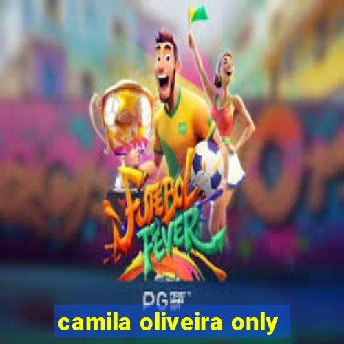 camila oliveira only