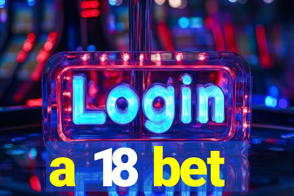 a 18 bet