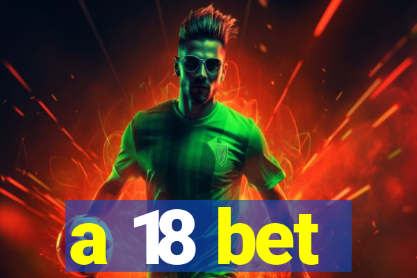 a 18 bet