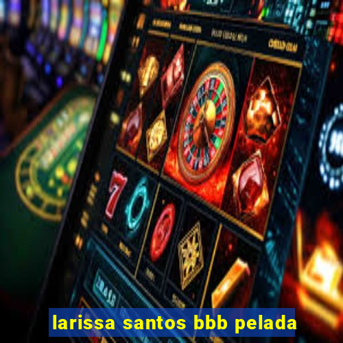 larissa santos bbb pelada