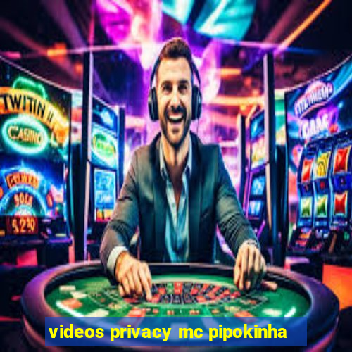 videos privacy mc pipokinha