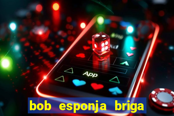 bob esponja briga nos corais
