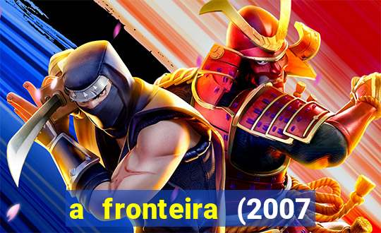 a fronteira (2007 filme completo download)