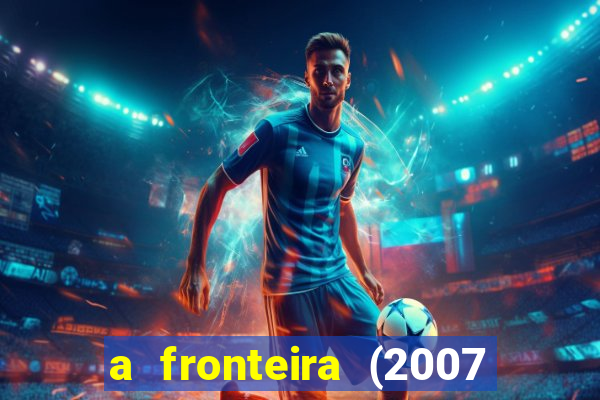a fronteira (2007 filme completo download)