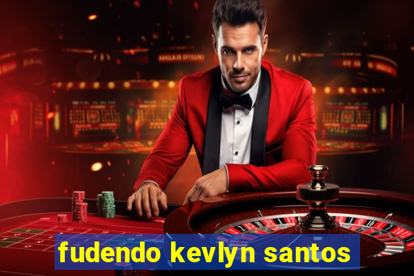 fudendo kevlyn santos