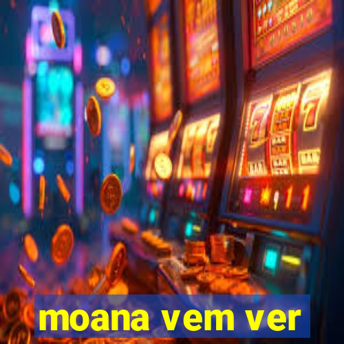 moana vem ver