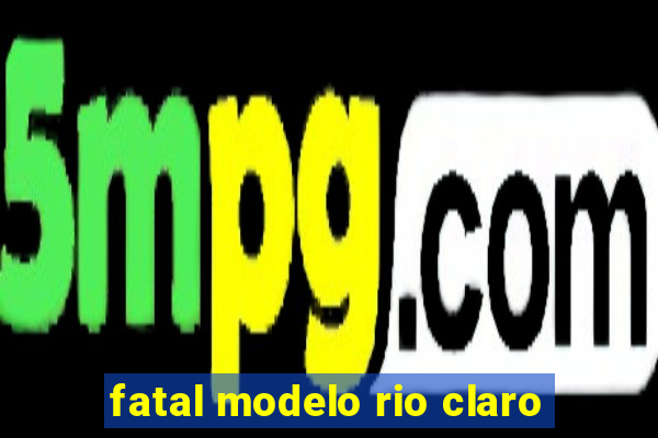 fatal modelo rio claro