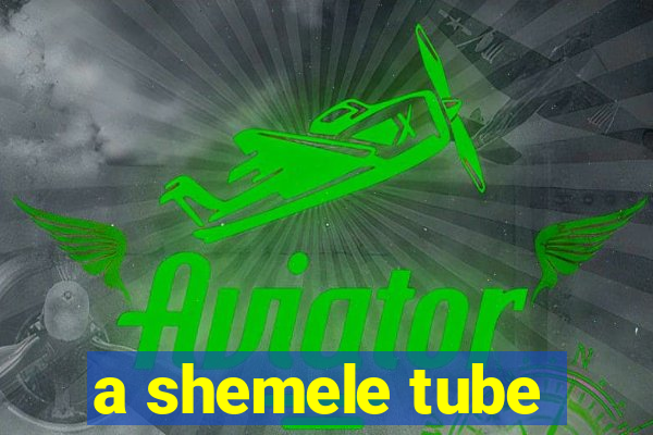 a shemele tube
