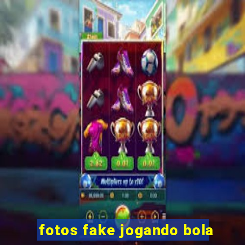 fotos fake jogando bola