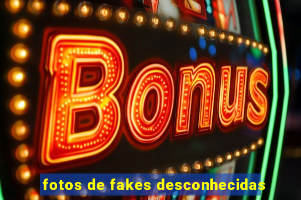 fotos de fakes desconhecidas