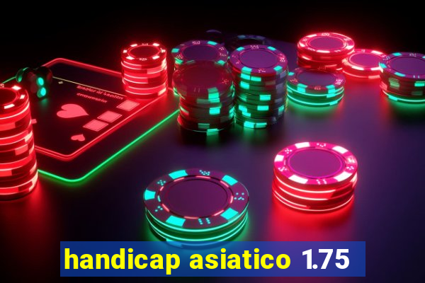 handicap asiatico 1.75