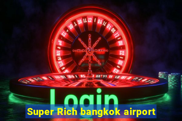 Super Rich bangkok airport