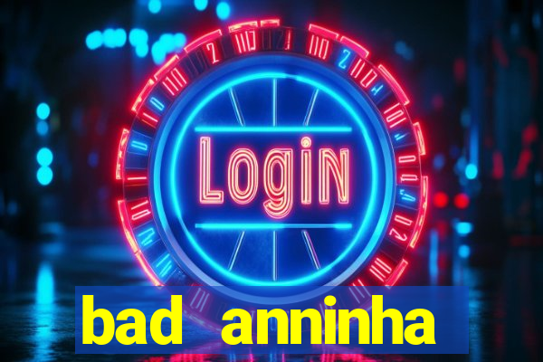 bad anninha conteudo gratis