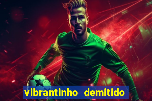 vibrantinho demitido do alterosa esporte