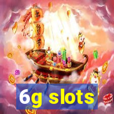 6g slots