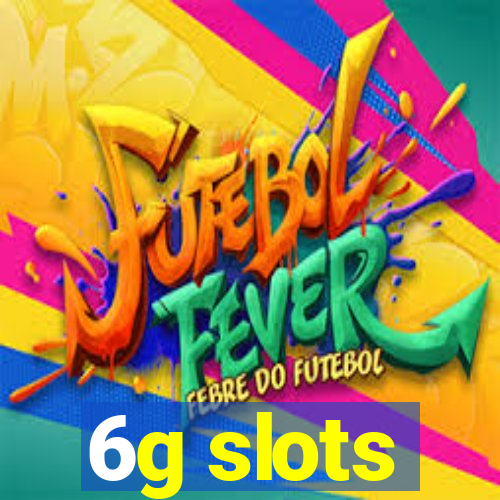 6g slots