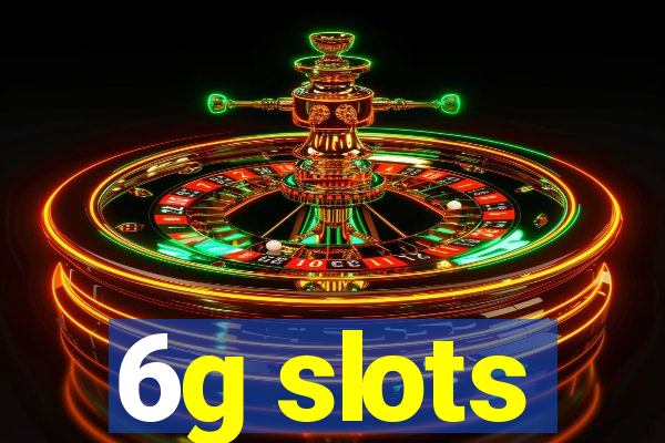 6g slots