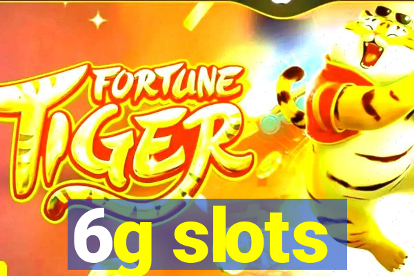 6g slots