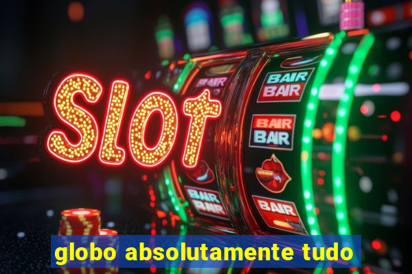 globo absolutamente tudo