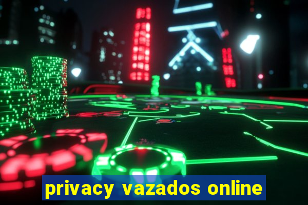 privacy vazados online