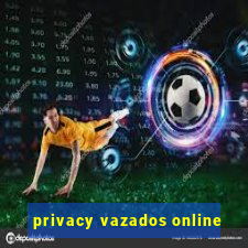 privacy vazados online