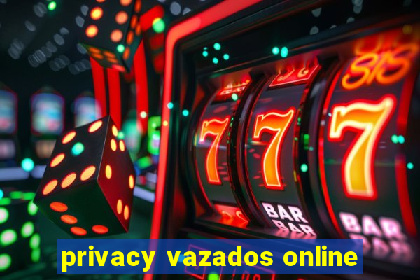 privacy vazados online