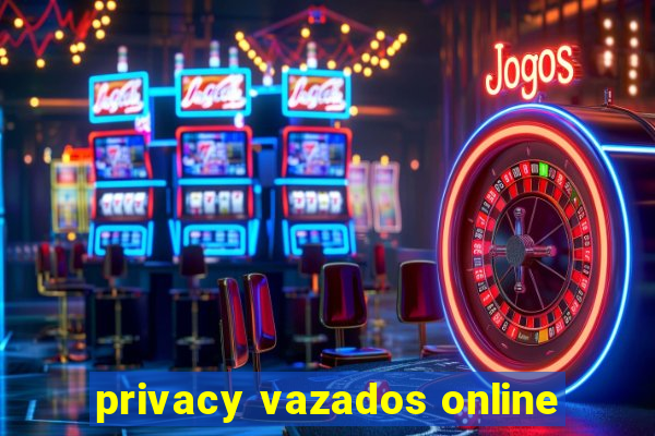 privacy vazados online