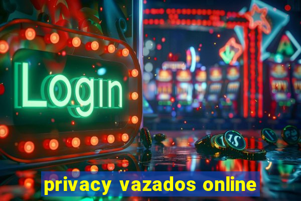 privacy vazados online