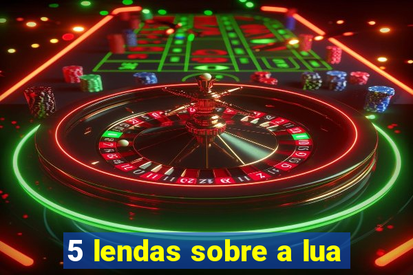 5 lendas sobre a lua