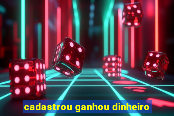 cadastrou ganhou dinheiro