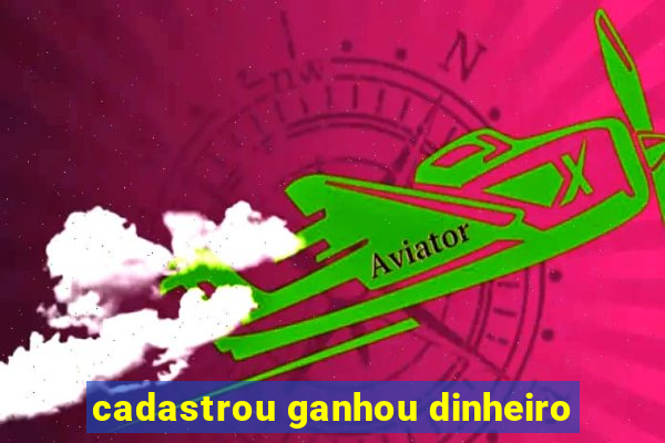 cadastrou ganhou dinheiro