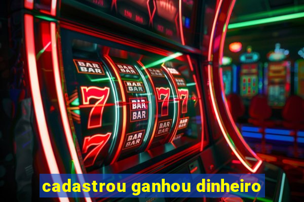 cadastrou ganhou dinheiro